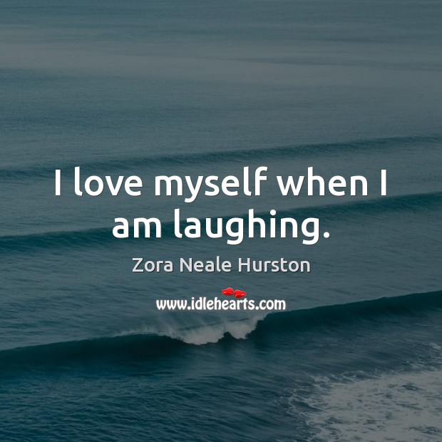I love myself when I am laughing. Zora Neale Hurston Picture Quote