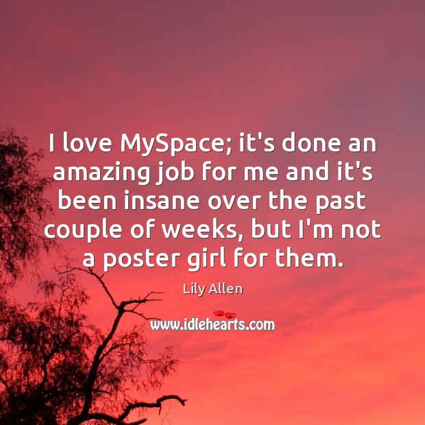 I love MySpace; it’s done an amazing job for me and it’s Lily Allen Picture Quote