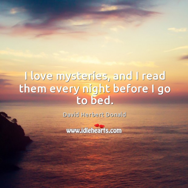 I love mysteries, and I read them every night before I go to bed. David Herbert Donald Picture Quote