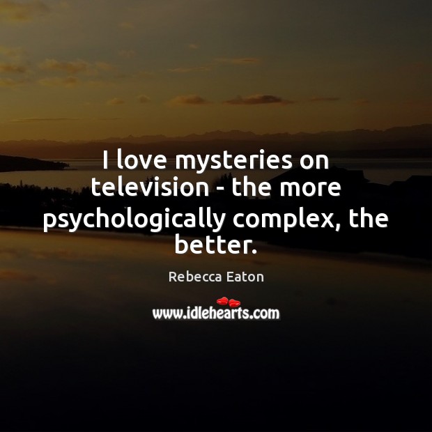 I love mysteries on television – the more psychologically complex, the better. Rebecca Eaton Picture Quote