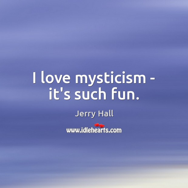 I love mysticism – it’s such fun. Jerry Hall Picture Quote