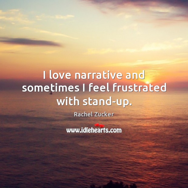 I love narrative and sometimes I feel frustrated with stand-up. Rachel Zucker Picture Quote