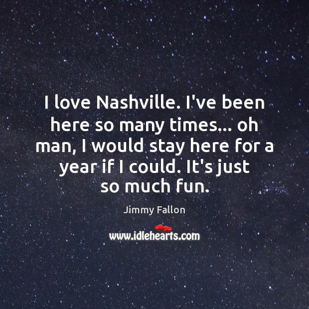 I love Nashville. I’ve been here so many times… oh man, I Jimmy Fallon Picture Quote