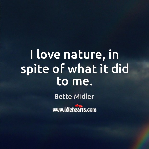 I love nature, in spite of what it did to me. Bette Midler Picture Quote