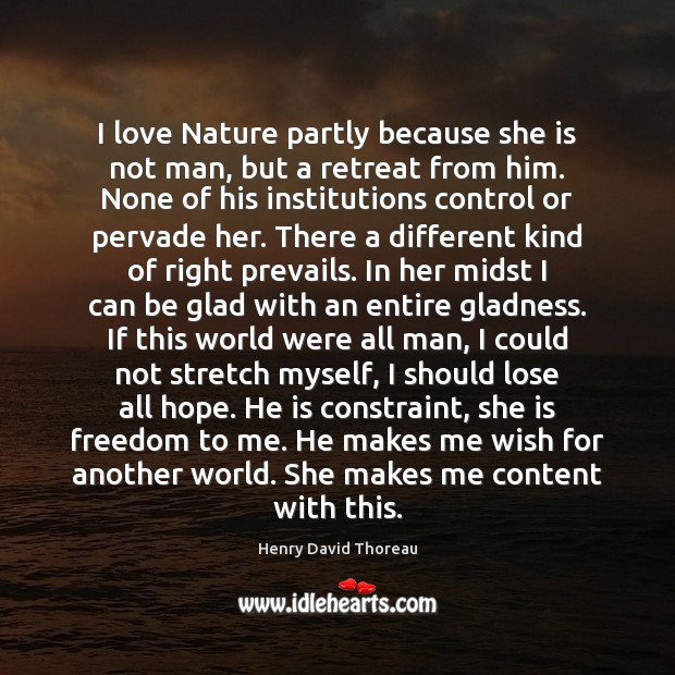 I love Nature partly because she is not man, but a retreat Henry David Thoreau Picture Quote
