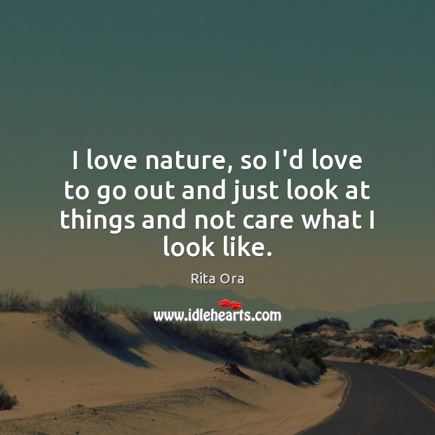 I love nature, so I’d love to go out and just look Rita Ora Picture Quote