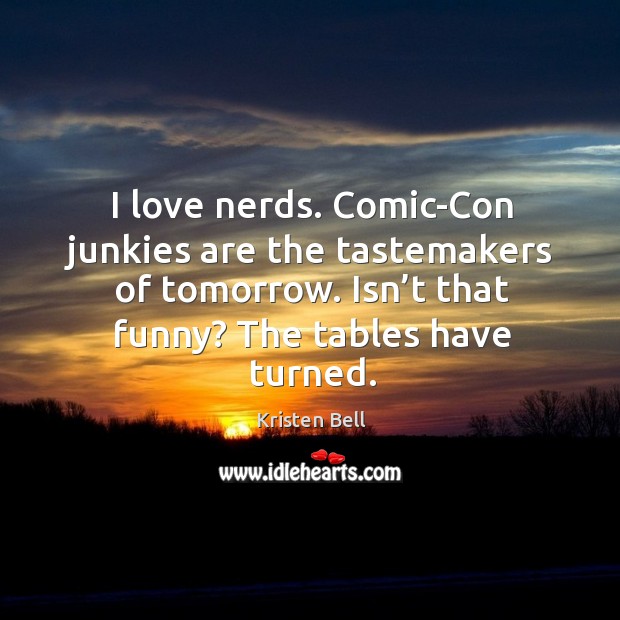 I love nerds. Comic-con junkies are the tastemakers of tomorrow. Isn’t that funny? Kristen Bell Picture Quote
