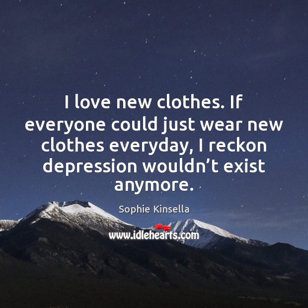 I love new clothes. If everyone could just wear new clothes everyday, Sophie Kinsella Picture Quote