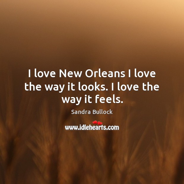 I love New Orleans I love the way it looks. I love the way it feels. Image