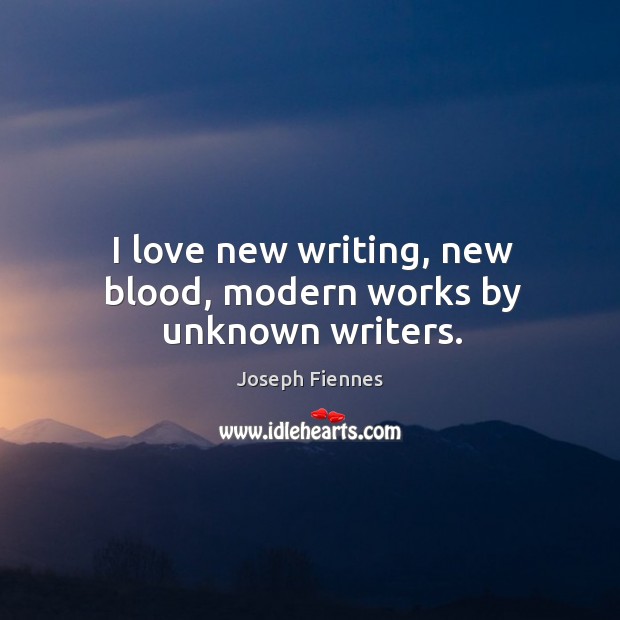 I love new writing, new blood, modern works by unknown writers. Joseph Fiennes Picture Quote