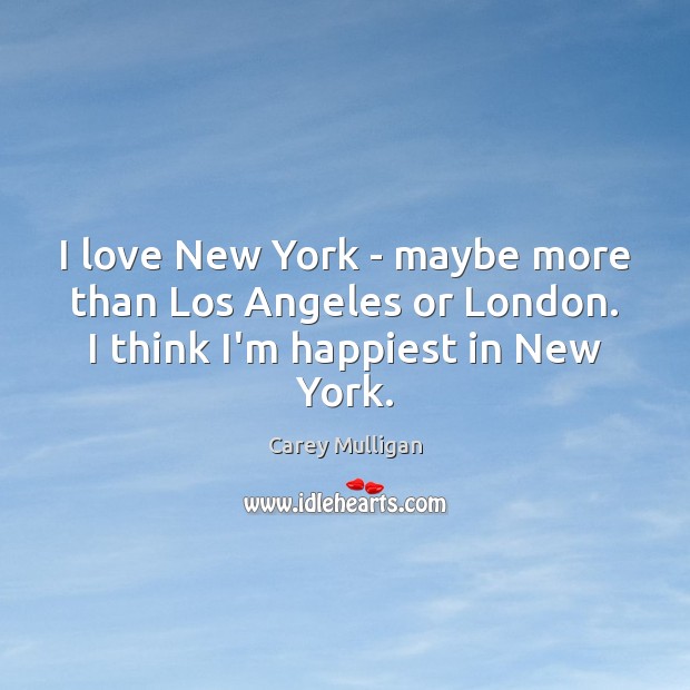 I love New York – maybe more than Los Angeles or London. I think I’m happiest in New York. Carey Mulligan Picture Quote
