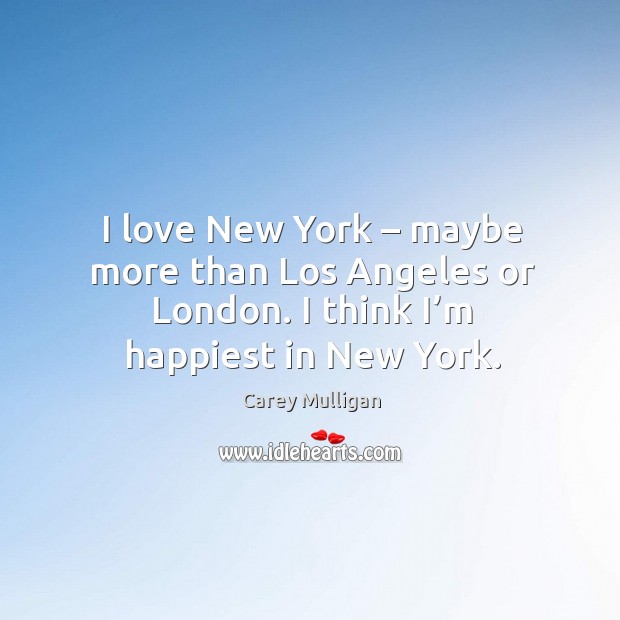 I love new york – maybe more than los angeles or london. I think I’m happiest in new york. Carey Mulligan Picture Quote