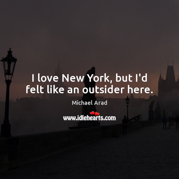 I love New York, but I’d felt like an outsider here. Michael Arad Picture Quote