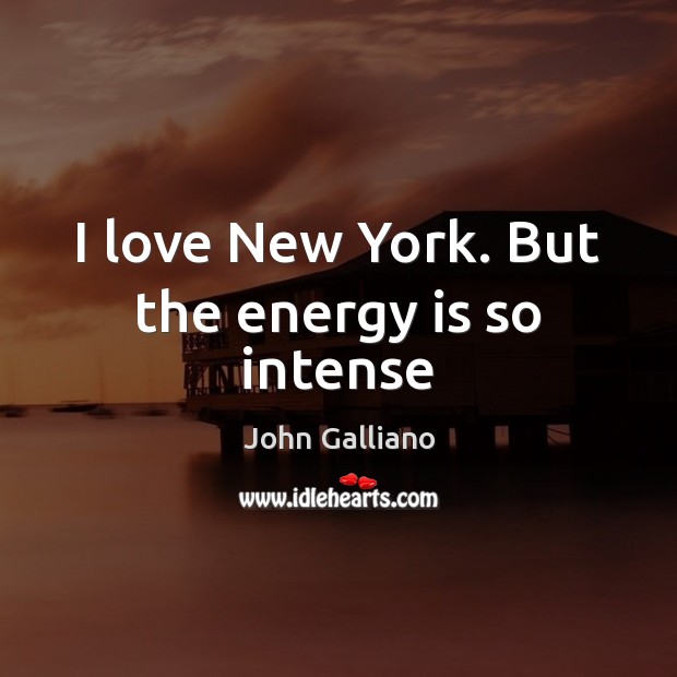 I love New York. But the energy is so intense John Galliano Picture Quote