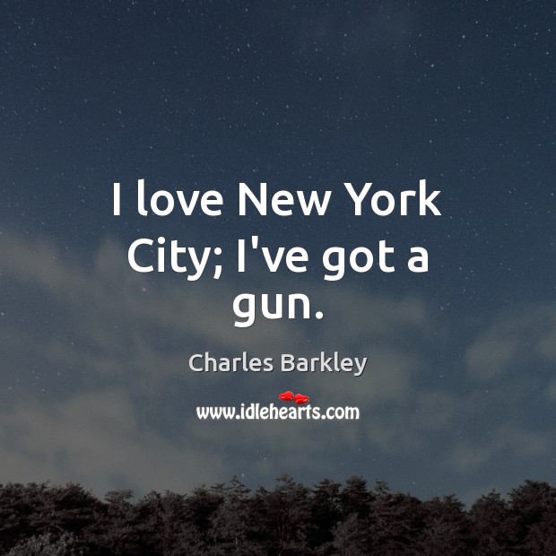 I love New York City; I’ve got a gun. Charles Barkley Picture Quote