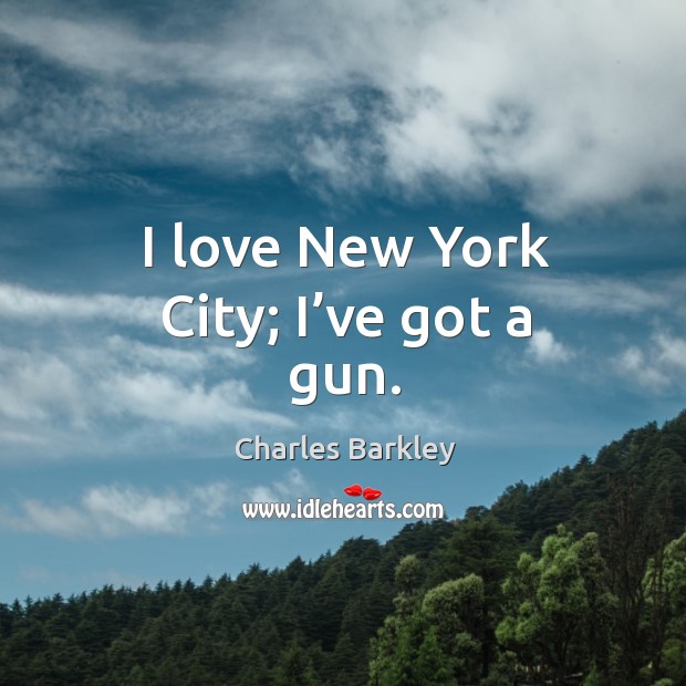 I love new york city; I’ve got a gun. Charles Barkley Picture Quote