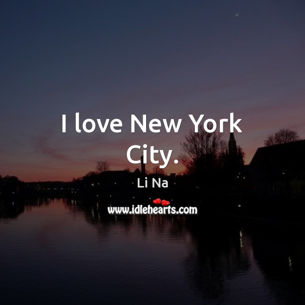 I love New York City. Li Na Picture Quote