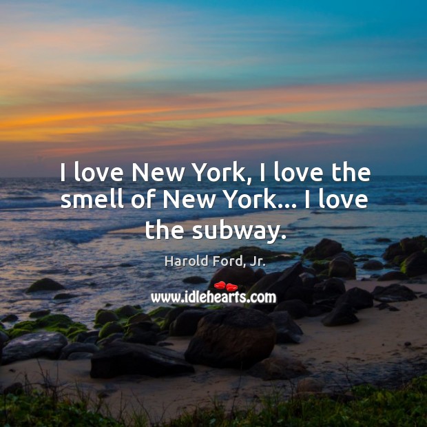 I love New York, I love the smell of New York… I love the subway. Harold Ford, Jr. Picture Quote