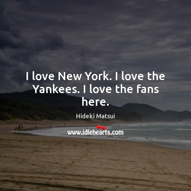 I love New York. I love the Yankees. I love the fans here. Hideki Matsui Picture Quote