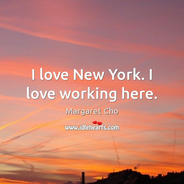I love New York. I love working here. Margaret Cho Picture Quote