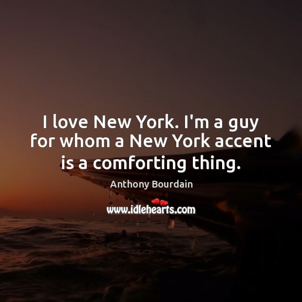 I love New York. I’m a guy for whom a New York accent is a comforting thing. Anthony Bourdain Picture Quote