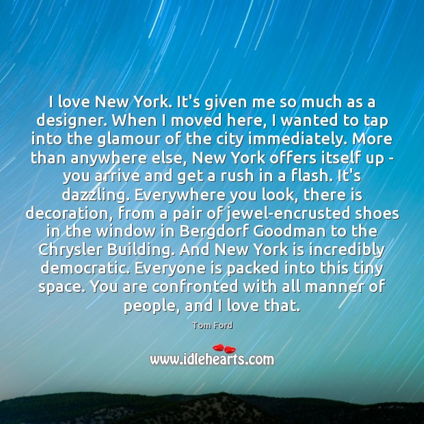 I love New York. It’s given me so much as a designer. Tom Ford Picture Quote