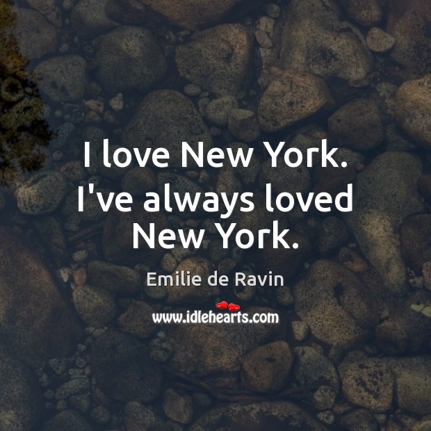 I love New York. I’ve always loved New York. Emilie de Ravin Picture Quote