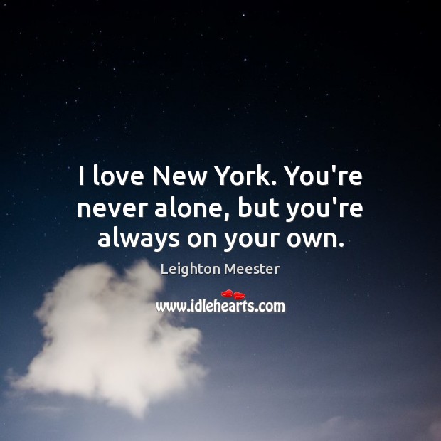 I love New York. You’re never alone, but you’re always on your own. Leighton Meester Picture Quote