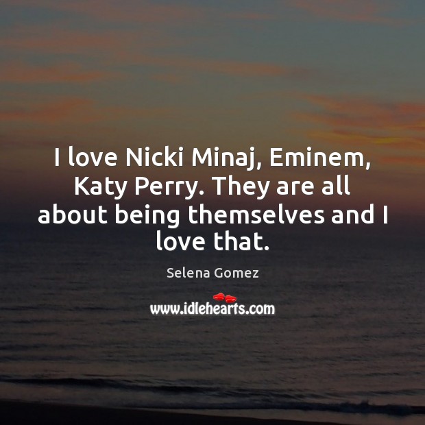 I love Nicki Minaj, Eminem, Katy Perry. They are all about being Selena Gomez Picture Quote
