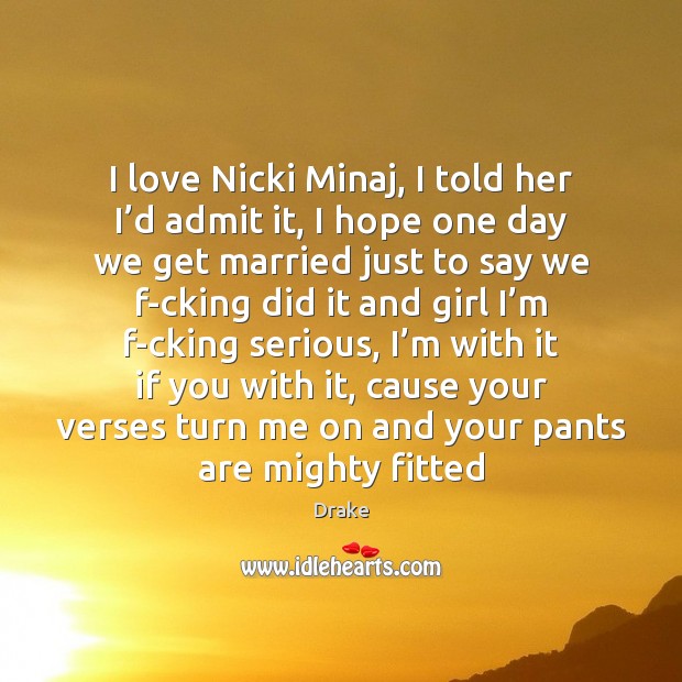 I love Nicki Minaj, I told her I’d admit it, I Drake Picture Quote