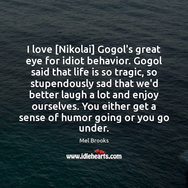 I love [Nikolai] Gogol’s great eye for idiot behavior. Gogol said that Mel Brooks Picture Quote