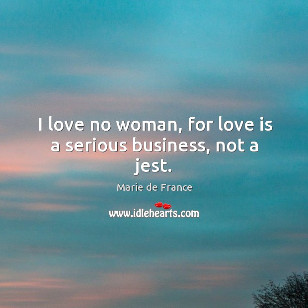 I love no woman, for love is a serious business, not a jest. Marie de France Picture Quote
