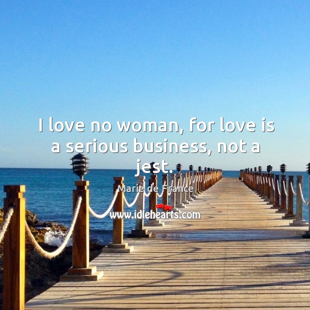 I love no woman, for love is a serious business, not a jest. Marie de France Picture Quote