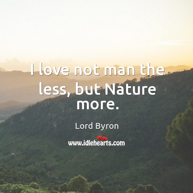 I love not man the less, but nature more. Lord Byron Picture Quote