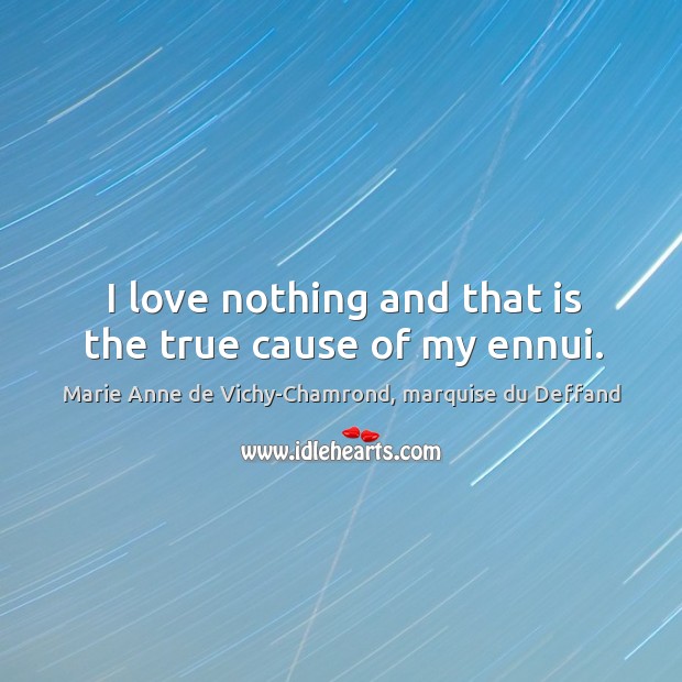 I love nothing and that is the true cause of my ennui. Marie Anne de Vichy-Chamrond, marquise du Deffand Picture Quote