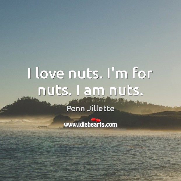 I love nuts. I’m for nuts. I am nuts. Penn Jillette Picture Quote