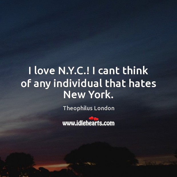 I love N.Y.C.! I cant think of any individual that hates New York. Theophilus London Picture Quote