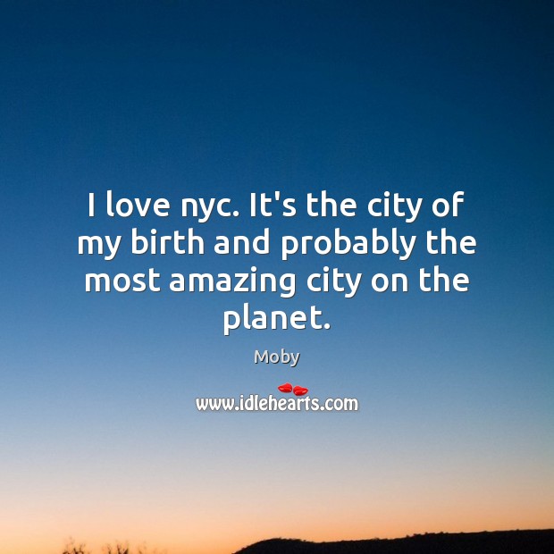 I love nyc. It’s the city of my birth and probably the most amazing city on the planet. Moby Picture Quote
