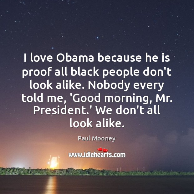 I love Obama because he is proof all black people don’t look Good Morning Quotes Image
