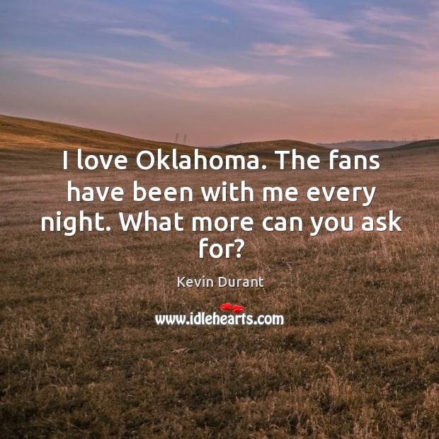 I love Oklahoma. The fans have been with me every night. What more can you ask for? Kevin Durant Picture Quote