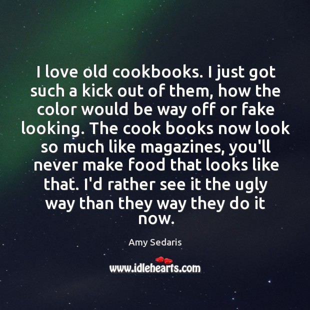 I love old cookbooks. I just got such a kick out of Amy Sedaris Picture Quote