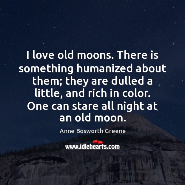 I love old moons. There is something humanized about them; they are Anne Bosworth Greene Picture Quote