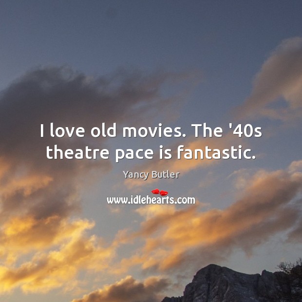 I love old movies. The ’40s theatre pace is fantastic. Yancy Butler Picture Quote