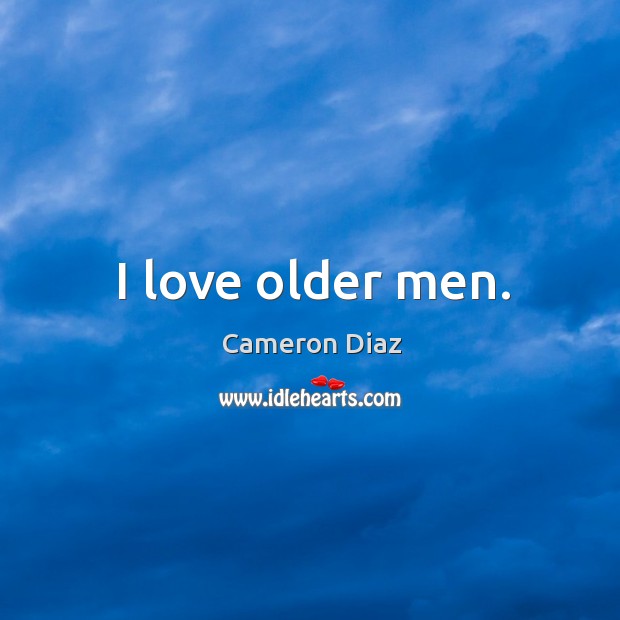 I love older men. Cameron Diaz Picture Quote