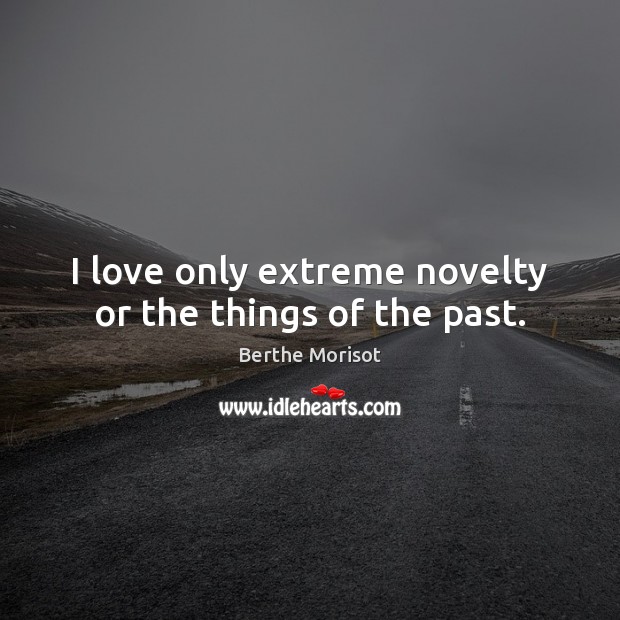 I love only extreme novelty or the things of the past. Berthe Morisot Picture Quote