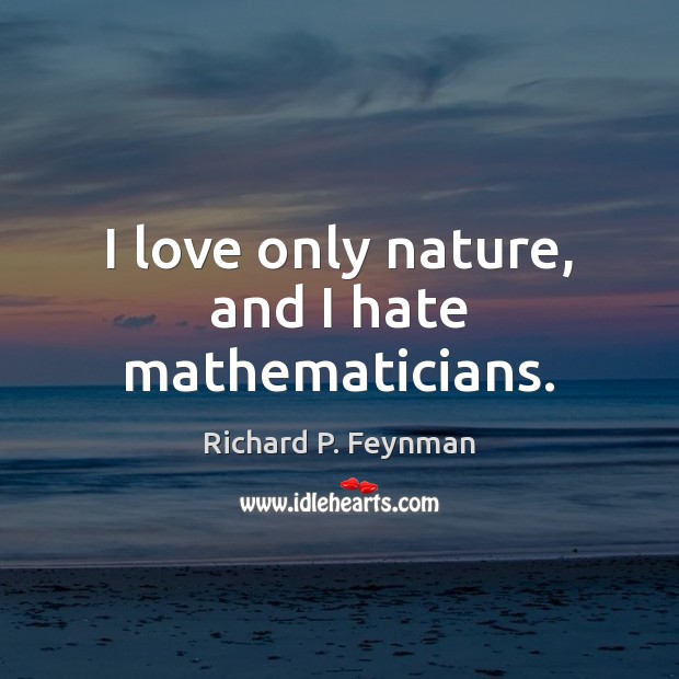 I love only nature, and I hate mathematicians. Richard P. Feynman Picture Quote