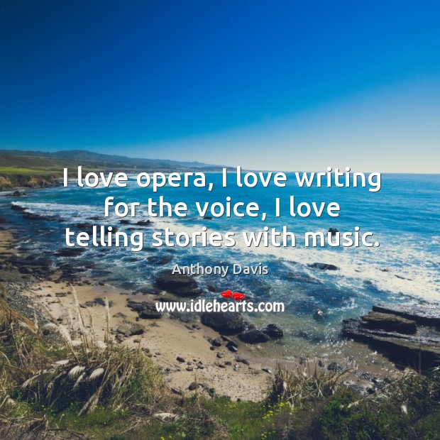 I love opera, I love writing for the voice, I love telling stories with music. Image