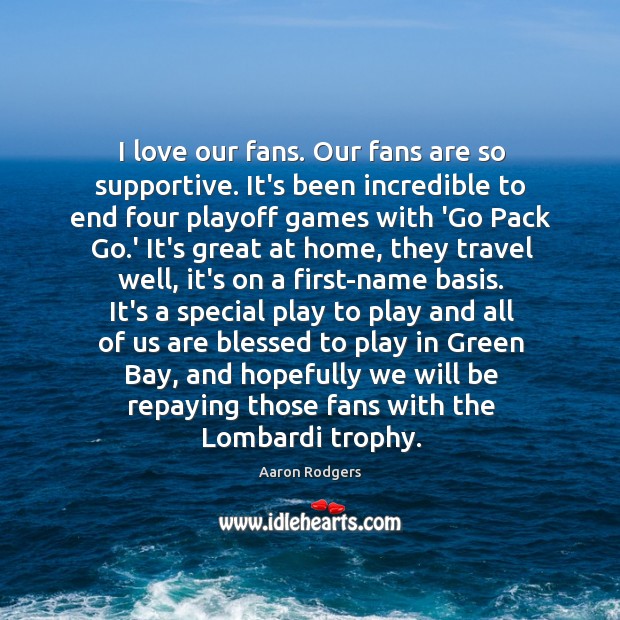 I love our fans. Our fans are so supportive. It’s been incredible Aaron Rodgers Picture Quote