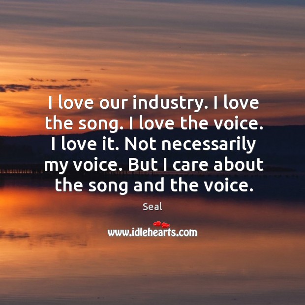 I love our industry. I love the song. I love the voice. Seal Picture Quote