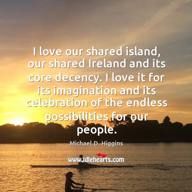 I love our shared island, our shared Ireland and its core decency. Michael D. Higgins Picture Quote